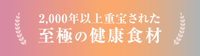 2,000年以上重宝された至極の健康食材