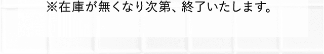 ※在庫が無くなり次第、終了いたします。