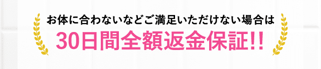 お体に合わないなどご満足いただけない場合は30日間全額返金保証!!