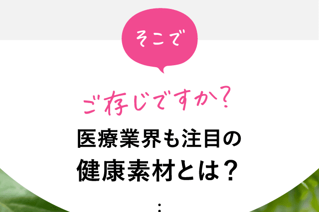 そこでご存じですか？医療業界も注目の健康素材とは？